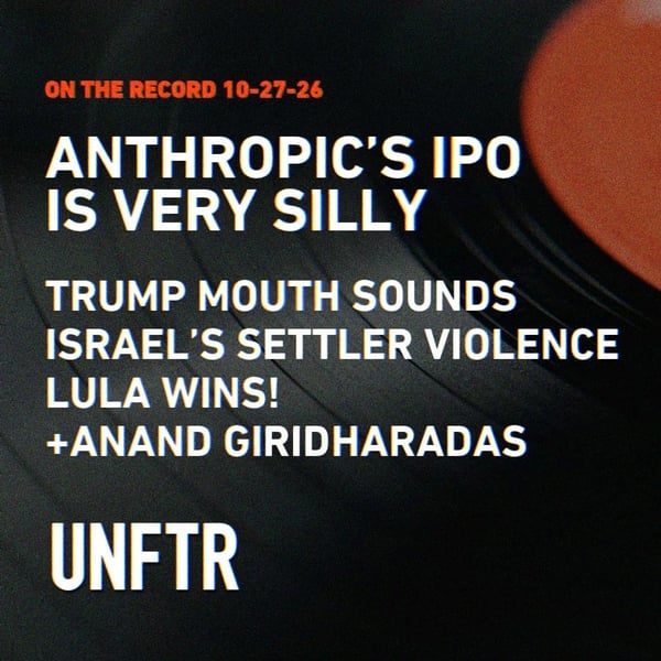 On The Record 10-27-26. Anthropic’s IPO Is Very Silly. Trump Mouth Sounds. Israel’s Settler Violence. Lula Wins. + Anand Giridharadas. UNFTR.