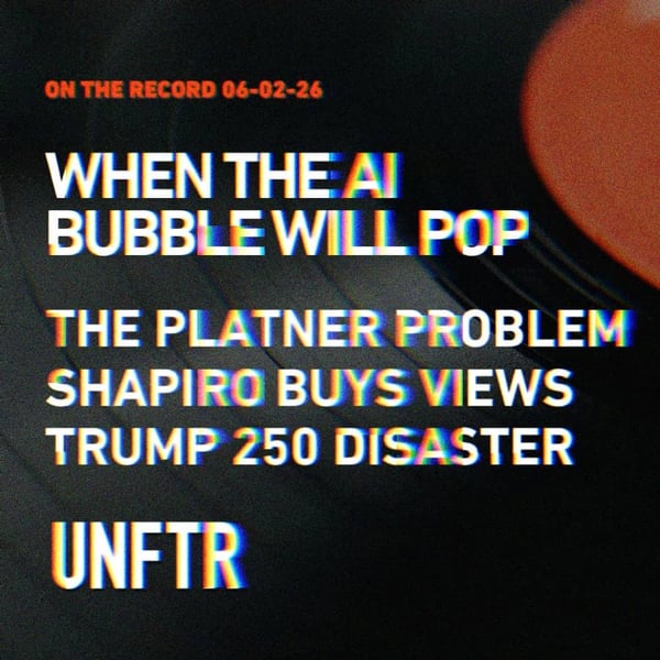 On The Record 6-02-26. When the AI Bubble Will Pop. The Platner Problem. Shapiro Buys Views. Trump 250 Disaster. UNFTR