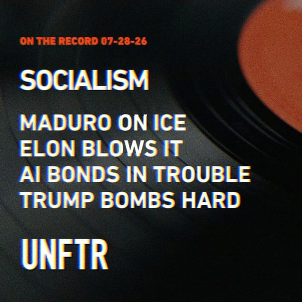 On The Record 07-28-26. Socialism. Maduro On Ice. Elon Blows It. AI Bonds In Trouble. Trump Bombs Hard. UNFTR.