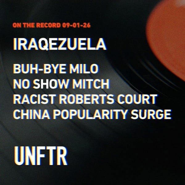 On The Record 09-01-26. Iraqezuela. Buh-Bye Milo. No Show Mitch. Racist Roberts Court. China Popularity Surges UNFTR.