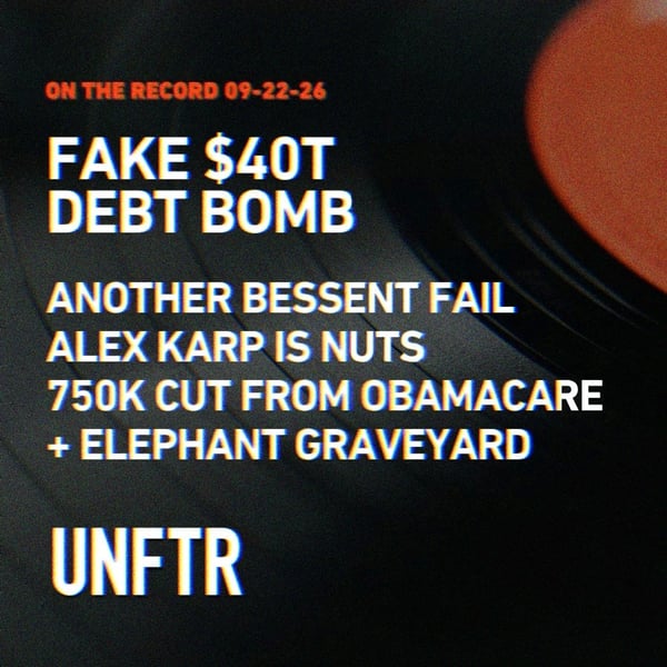 On The Record 09-22-26. Fake $40t Debt Bomb. Another Bessent Fail. Alex Karp Is Nuts, 750k Cut from Obamacare. + Elephant Graveyard. UNFTR.