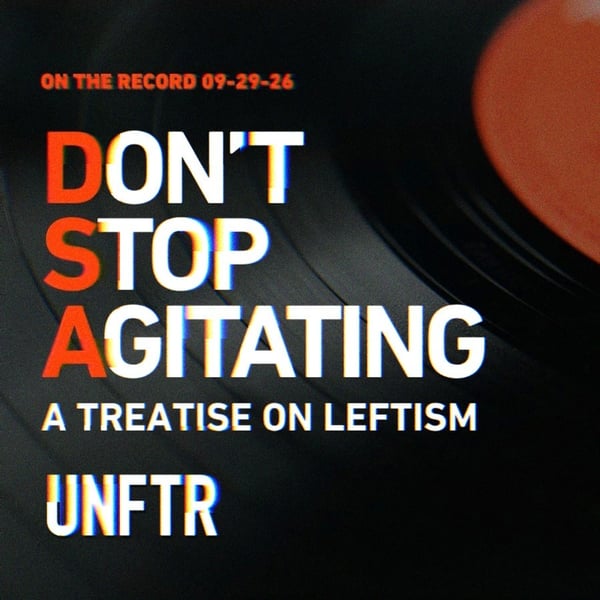 On The Record 09-29-26. Don't Stop Agitating- A Treatise on Leftism. UNFTR