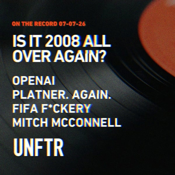 On The Record 07-07-26. Is It 2008 All Over Again? Open AI. Platner. Again. FIFA F*ckery. Mitch McConnell. UNFTR.
