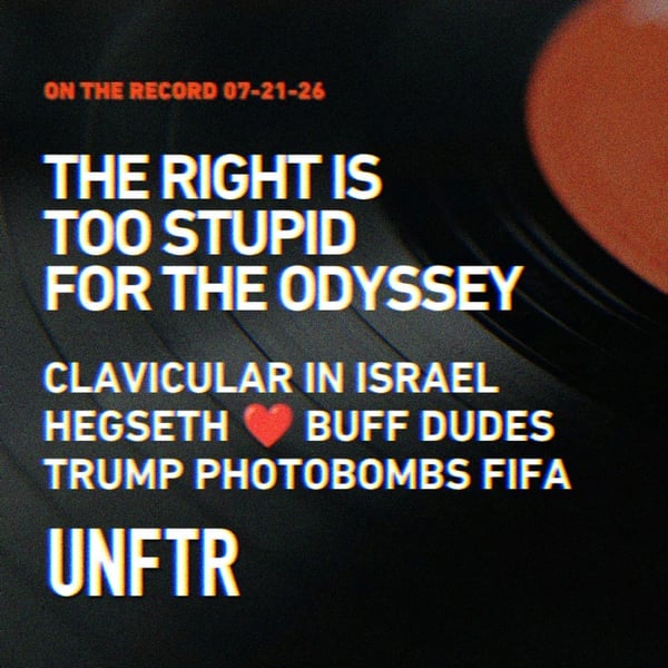 On The Record 07-21-26. The Right Is Too Stupid for The Odyssey. Clavicular in Israel. Hegseth Wants Buff Dudes. Trump Photobombs FIFA. UNFTR.