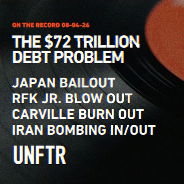 On The Record 08-04-26. The $72 Trillion Debt Problem. Japan Bailout. RFK Jr. Blow Out. Carville Burn Out. Iran Bombing In/Out. UNFTR.
