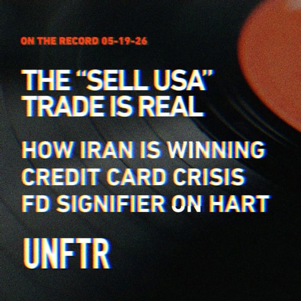 On The Record 5-19-26. The “Sell USA” Trade Is Real. How Iran Is Winning. Credit Card Crisis. FD Signifier On Hart. UNFTR