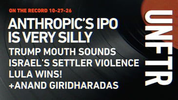 On The Record 10-27-26. Anthropic’s IPO Is Very Silly. Trump Mouth Sounds. Israel’s Settler Violence. Lula Wins. + Anand Giridharadas. UNFTR.
