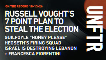 On The Record 10-13-26. Russell Vought’s 7 Point Plan To Steal the Election. Guilfoyle “Honey Please.” Hegseth’s Firing Squad. Israel Is Destroying Lebanon. Francesca Fiorentini. UNFTR.