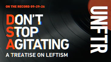 On The Record 09-29-26. Don’t Stop Agitating: A Treatise on Leftism. UNFTR.