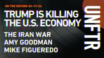 On The Record 4-17-26. Trump Is Killing the U.S. Economy. The Iran War. Amy Goodman. Mike Figueredo. UNFTR logo