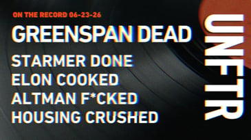 On The Record 6-23-26. Greenspan Dead. Starmer Done. Elon Cooked. Altman F*cked. Housing Crushed. UNFTR.
