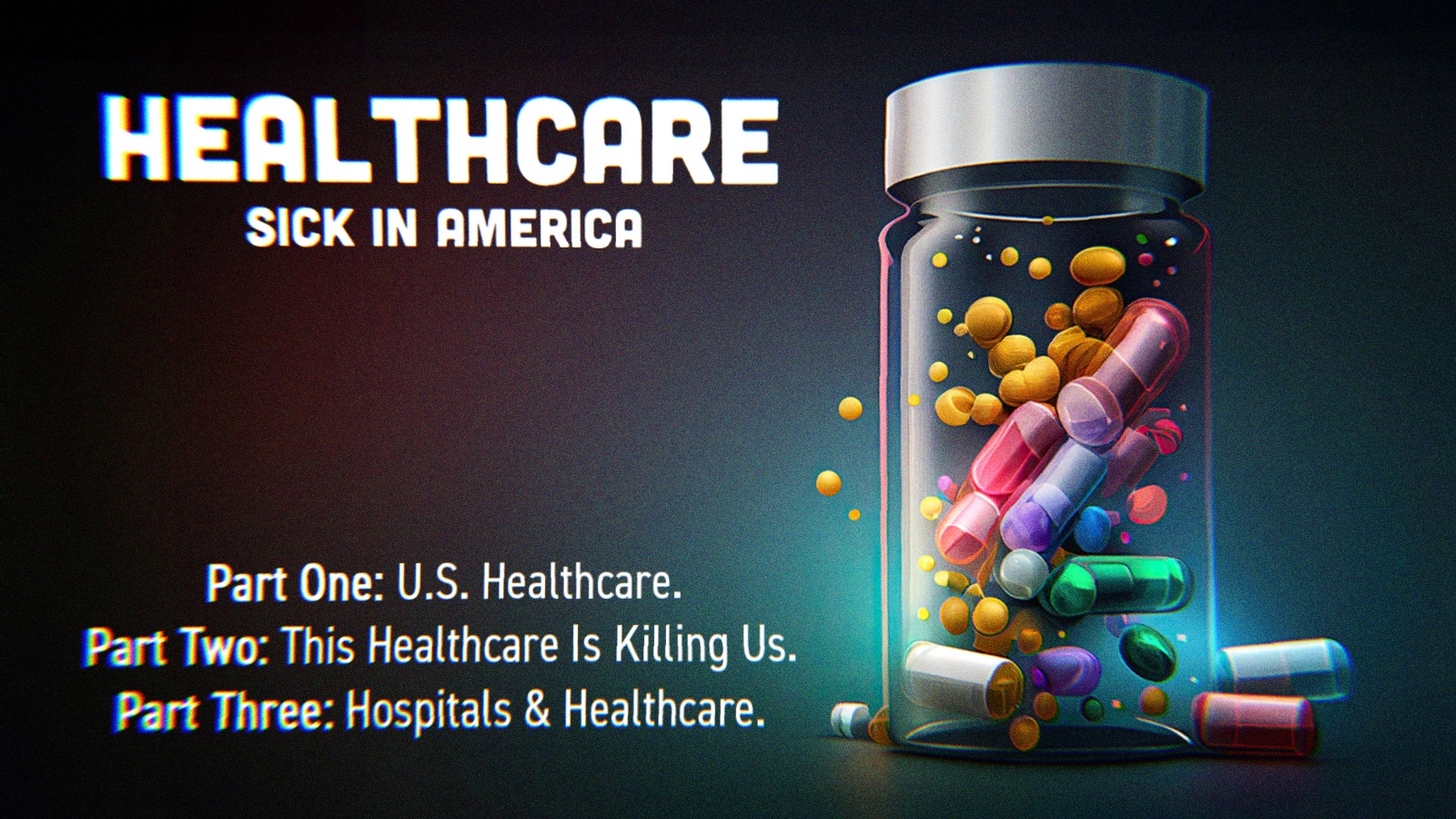 A bottle of pills along side text that says Healthcare- Sick in America. Part One- US Healthcare. Part Two- This Healthcare is Killing Us. Part Three- Hospitals and Healthcare.