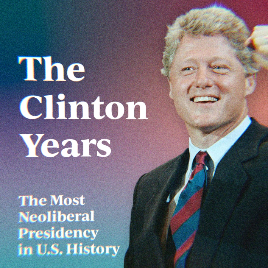 A photo of Bill Clinton alongside text that says The Clinton Years. The Most Neoliberal Presidency in U.S. History.