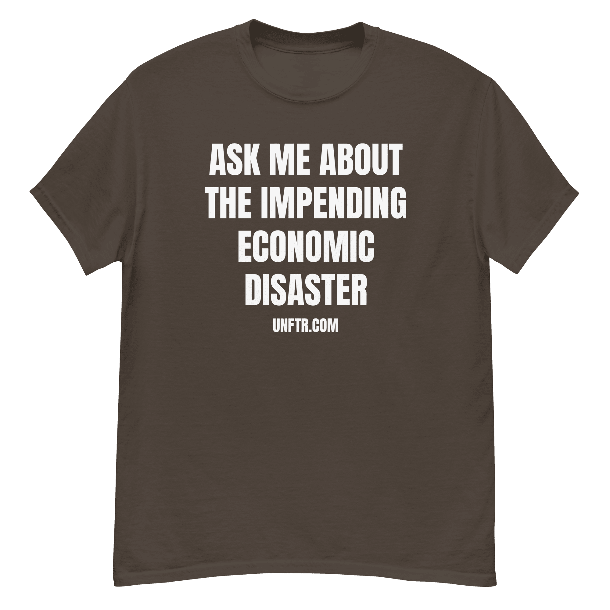 Chocolate colored tee shirt that says 'Ask Me About The Impending Economic Disaster UNFTR.com' in white block text