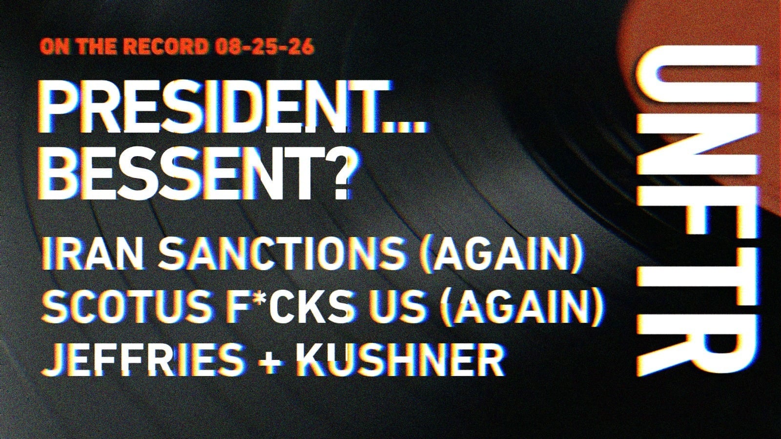 On The Record 08-25-26. President...Bessent? Iran Sanctions (Again), SCOTUS F*cks Us (Again), Jeffries + Kushner. UNFTR.