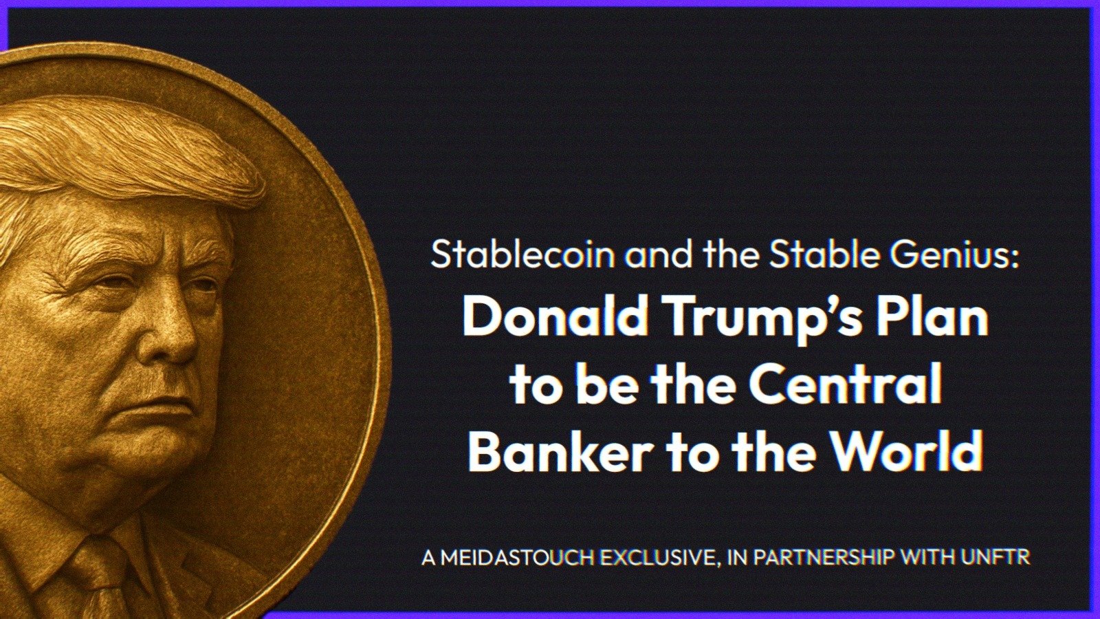 Stablecoin and the Stable Genius- Donald Trump’s Plan to be the Central Banker to the World, A MeidasTouch Exclusive, In Partnership with UNFTR. A rendering of a gold coin with Trump's face on it accompanies the text